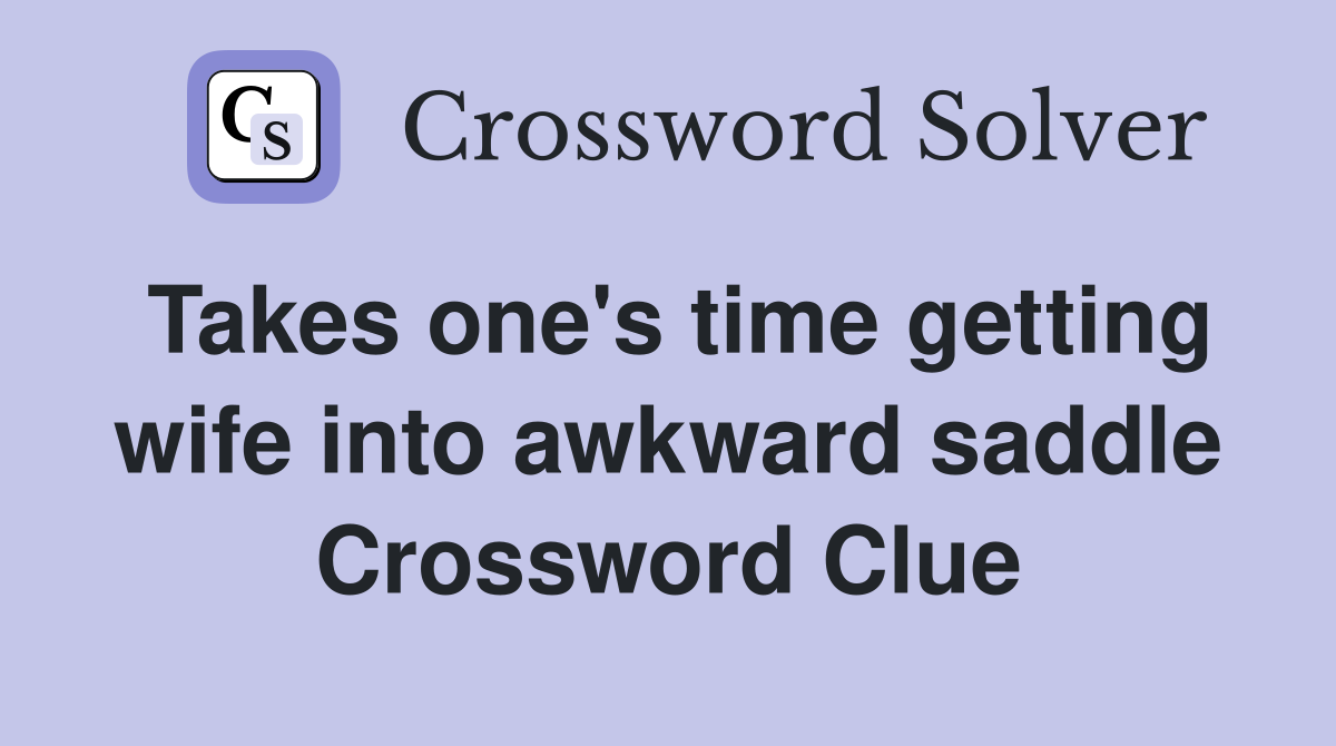 Takes one's time getting wife into awkward saddle Crossword Clue